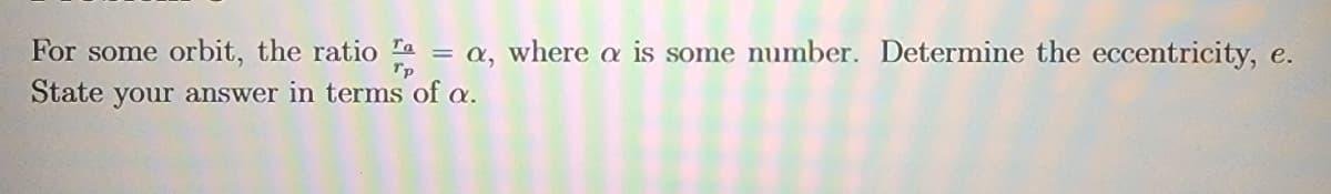 For some orbit, the ratio a = a, where a is some number. Determine the eccentricity, e.
Tp
State your answer in terms of a.