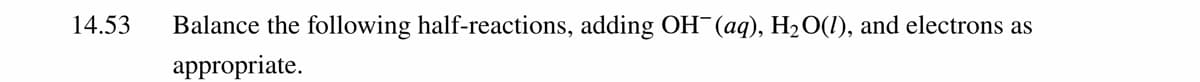 14.53
Balance the following half-reactions, adding OH¯(aq), H2O(1), and electrons as
appropriate.
