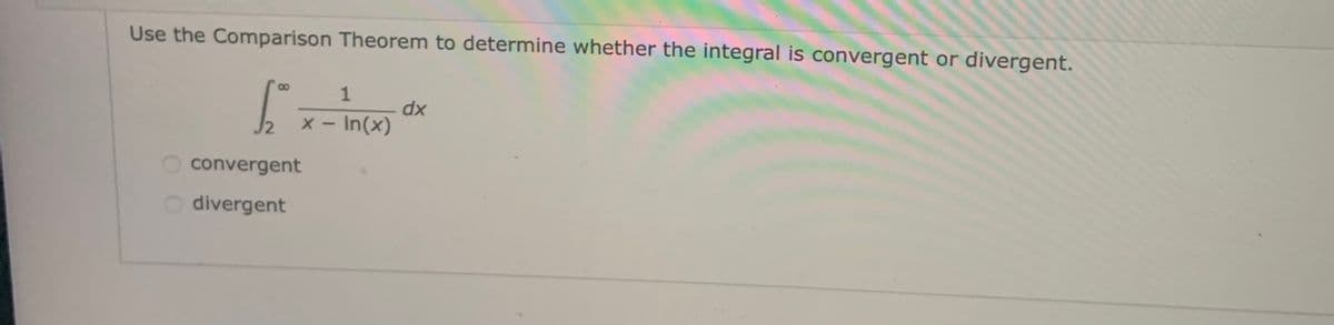 Use the Comparison Theorem to determine whether the integral is convergent or divergent.
8,
dx
x - In(x)
convergent
O divergent
