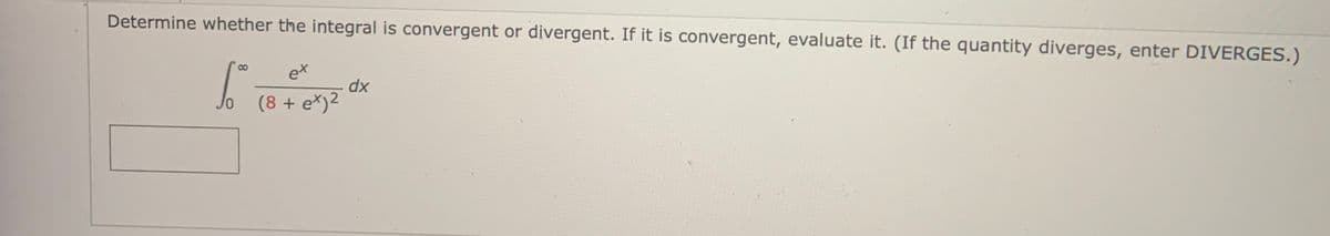Determine whether the integral is convergent or divergent. If it is convergent, evaluate it. (If the quantity diverges, enter DIVERGES.)
et
Jo (8 + e*)2
xp
