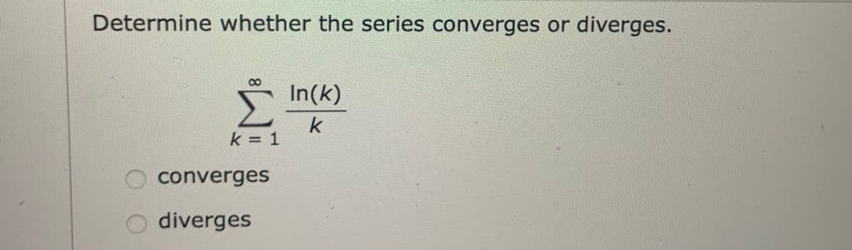 Determine whether the series converges or
diverges.
In(k)
k = 1
converges
O diverges
