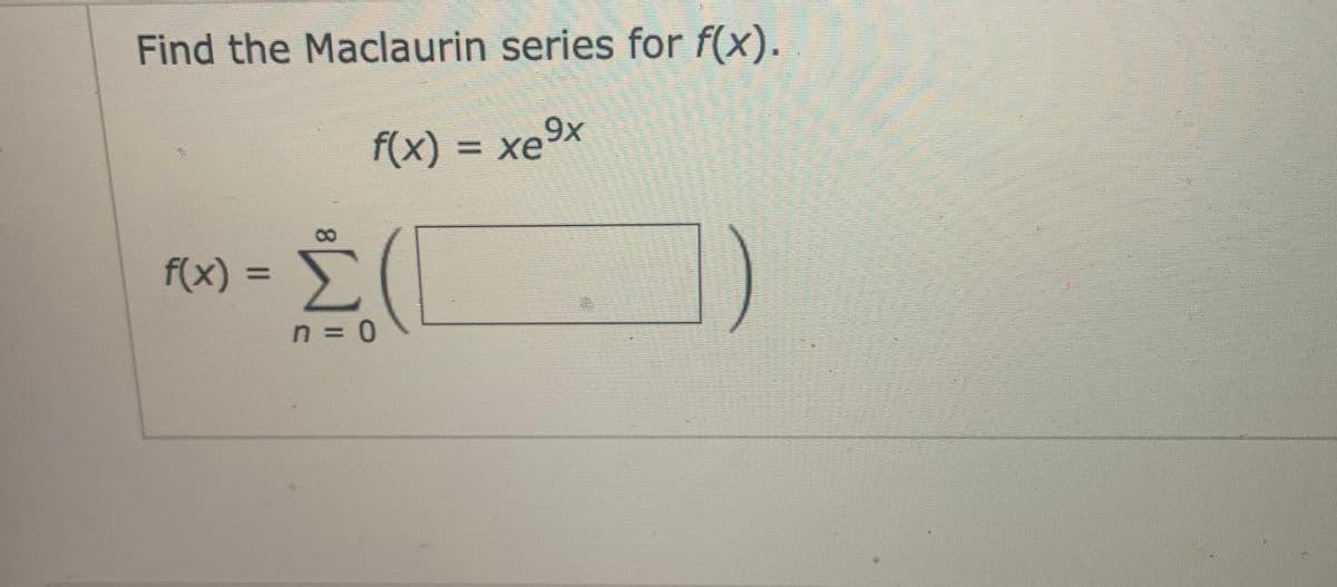 Find the Maclaurin series for f(x).
f(x) = xe9x
8.
f(x) =
%D
n = 0
