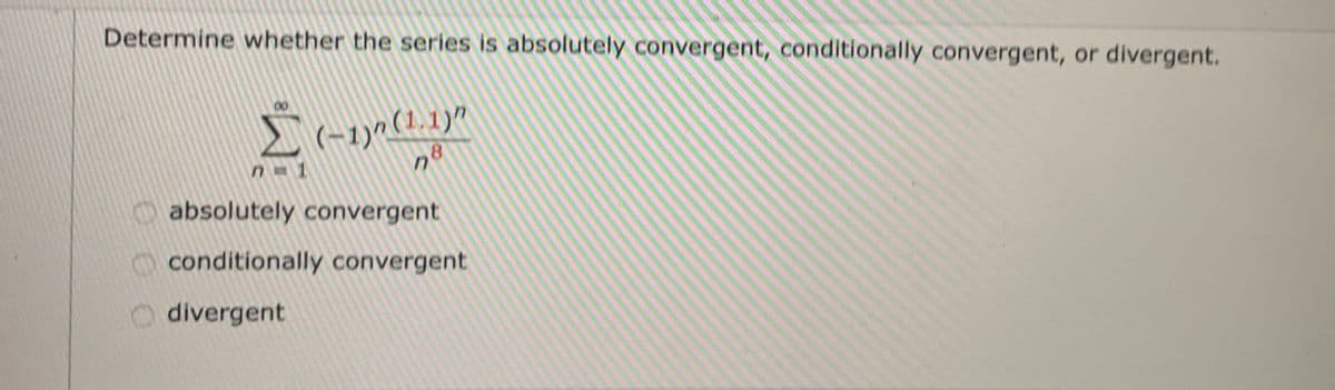Determine whether the series is absolutely convergent, conditionally convergent, or divergent.
8
ク
absolutely convergent
conditionally convergent
divergent

