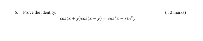 6. Prove the identity:
( 12 marks)
cos(x + y)cos(x – y) = cos²x – sin²y

