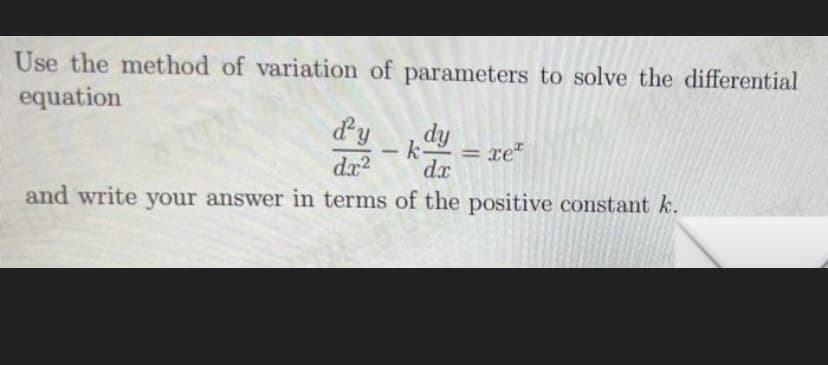 Use the method of variation of parameters to solve the differential
equation
d'y
kdy
Xet
dx²
dx
and write your answer in terms of the positive constant k.
