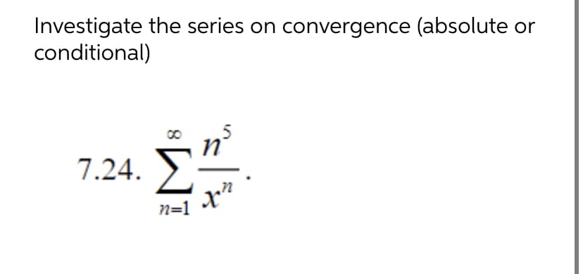 Investigate the series on convergence (absolute or
conditional)
7.24. Σ
n=1
5
Xon