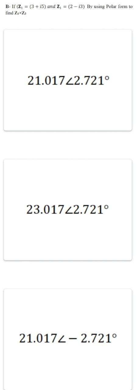 B- If (Z₁ = (3+i5) and Z₁ = (2- i3) By using Polar form to
find Z₁x7₂
21.01722.721°
23.01722.721°
21.0172.721°