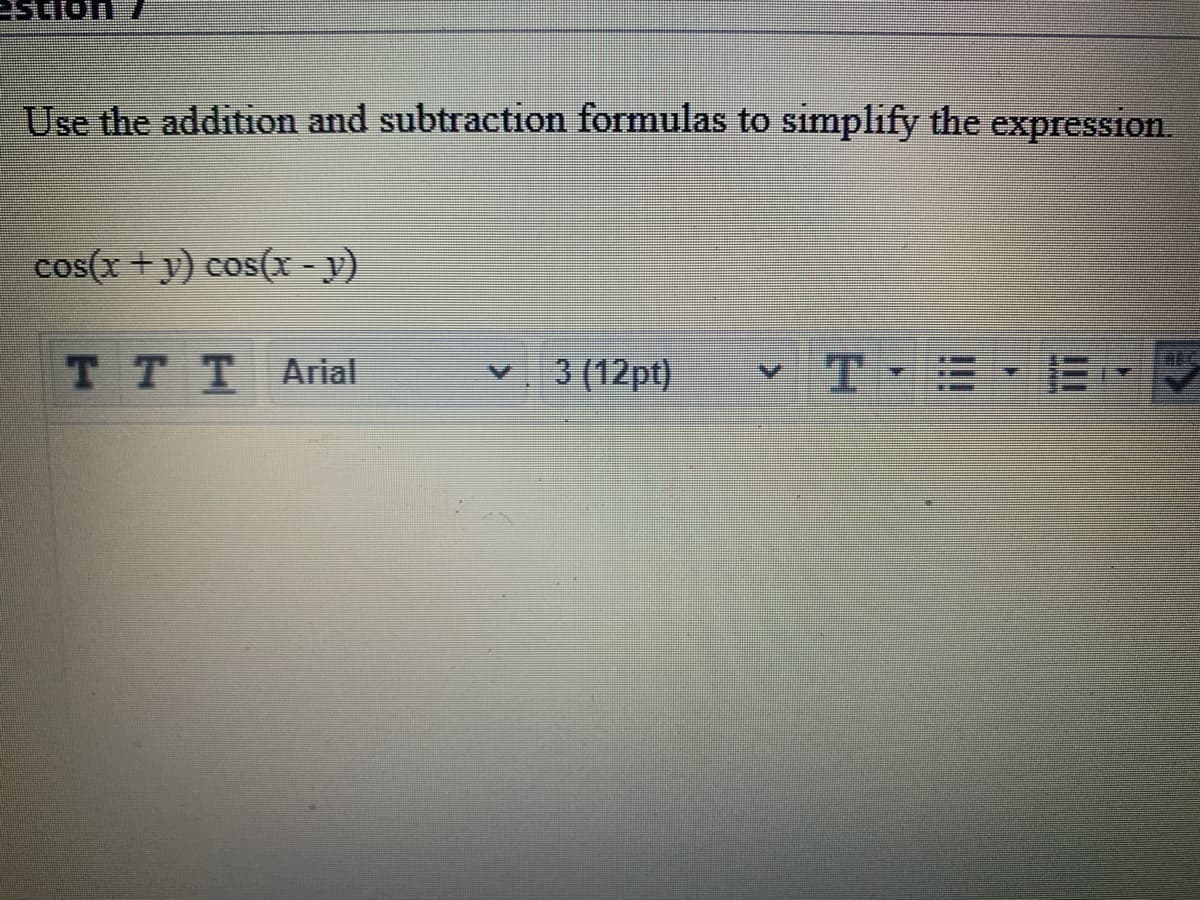 Use the addition and subtraction formulas to simplify the expression.
cos(x +y) cos(x - y)
TTTArial
3 (12pt)
vTE
