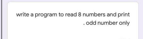 write a program to read 8 numbers and print
odd number only
