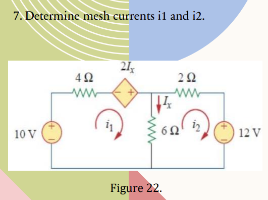 7. Determine mesh currents il and i2.
10 V
Μ
4Ω
21.
+
14
Figure 22.
2 Ω
6Ω
12V