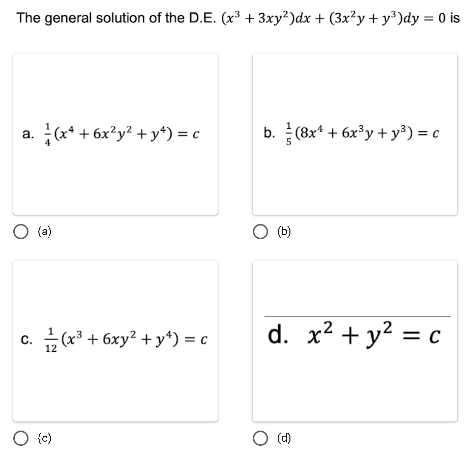 The general solution of the D.E. (x³ + 3xy²)dx + (3x²y + y³)dy = 0 is
a. (x² + 6x²y² + y4) = c
O (a)
C.
1
·(x³ + 6xy² + y¹) = c
12
(c)
b. (8x¹ + 6x³y + y³) = c
O (b)
d. x² + y² = c
O (d)
