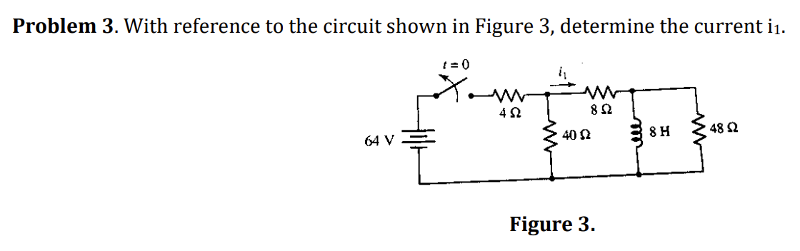 Problem 3. With reference to the circuit shown in Figure 3, determine the current i₁.
64 V
t=0
ΦΩ
{₁
852
40 02
Figure 3.
8 H
• 48 Ω