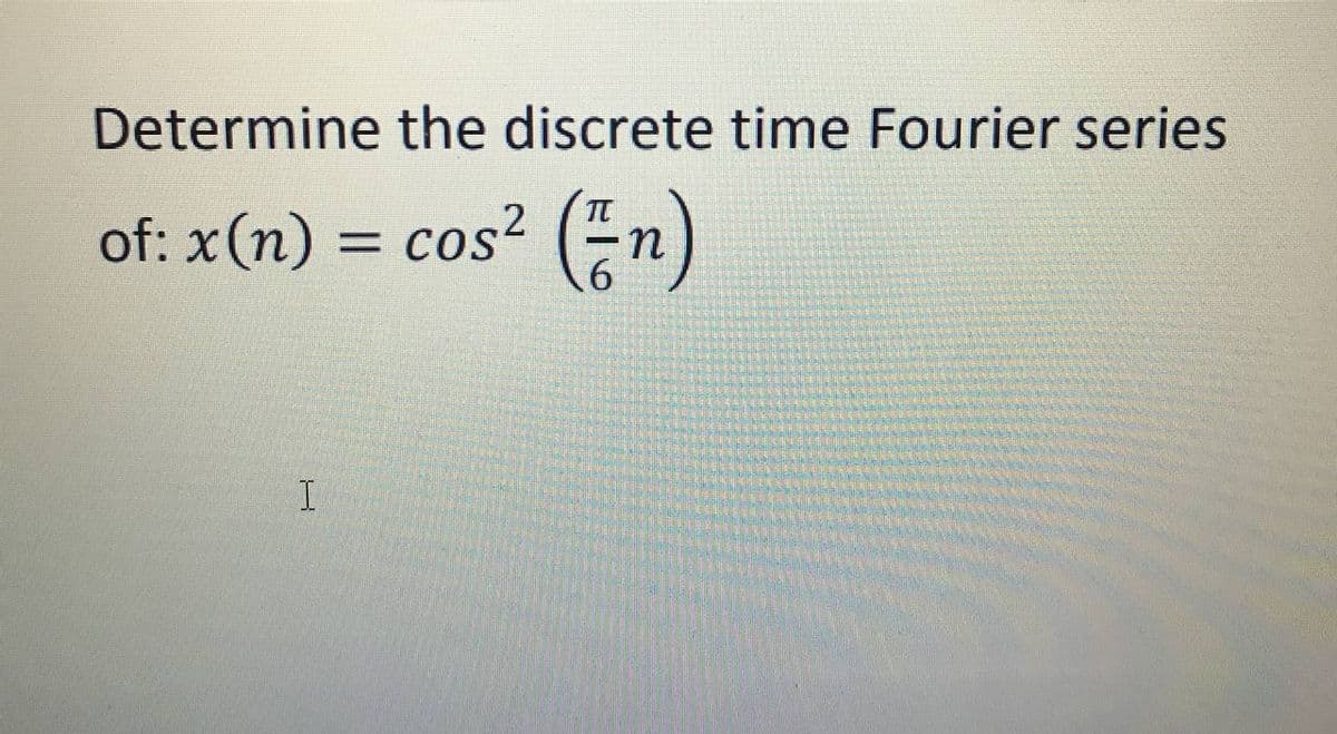 Determine the discrete time Fourier series
of: x(n) = cos?
(En)
