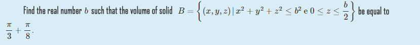 Find the real number b such that the volume of solid B
(x, y, z) | x² + y² + z² < t® e 0 < z <
be equal to
3
8
