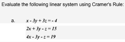 Evaluate the following linear system using Cramer's Rule:
a.
x-3y +3z=-4
2x+3y-z=15
4x-3y-z=19