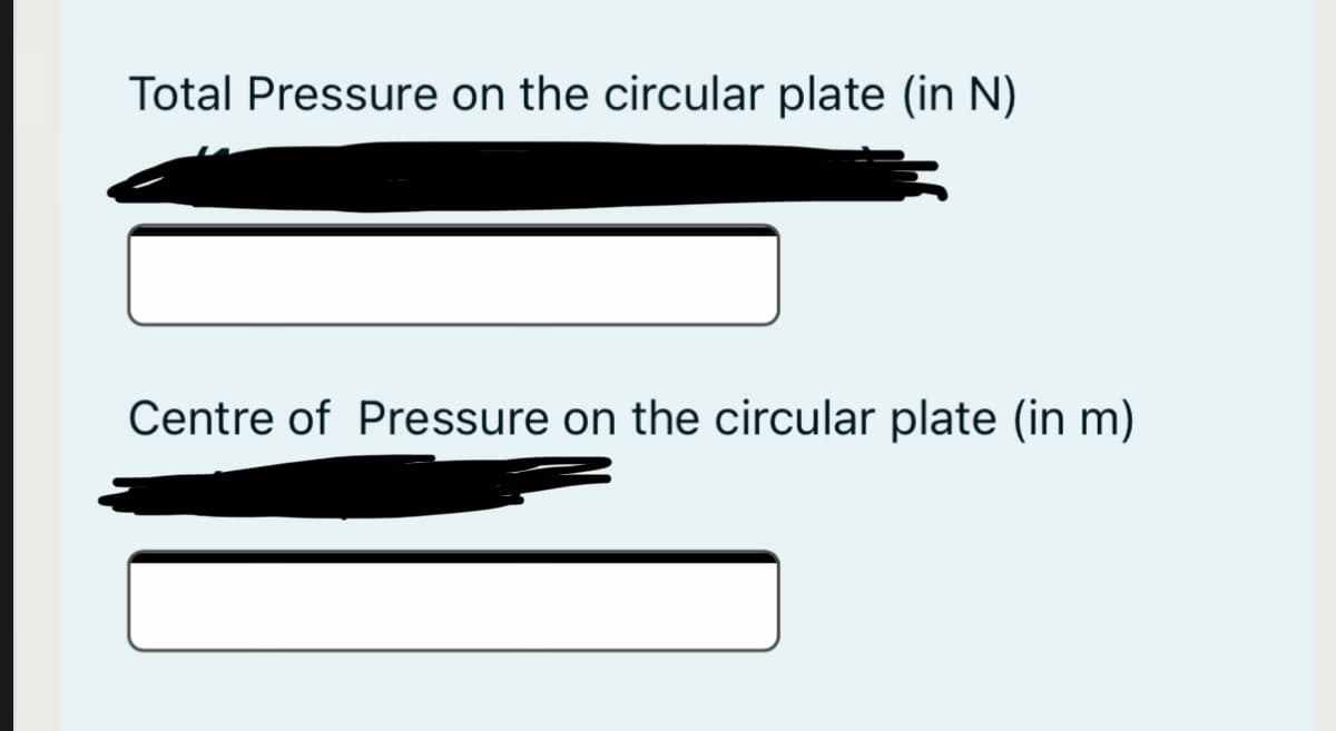 Total Pressure on the circular plate (in N)
Centre of Pressure on the circular plate (in m)
