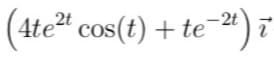 -2t
(4te²t cos(t) + te−²t) ī
2