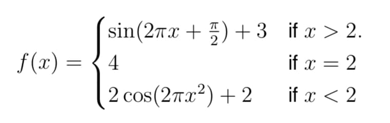 f(x)
=
sin (2πx+) + 3 if x > 2.
4
if x =
= 2
2 cos(2x²) +2
if x < 2