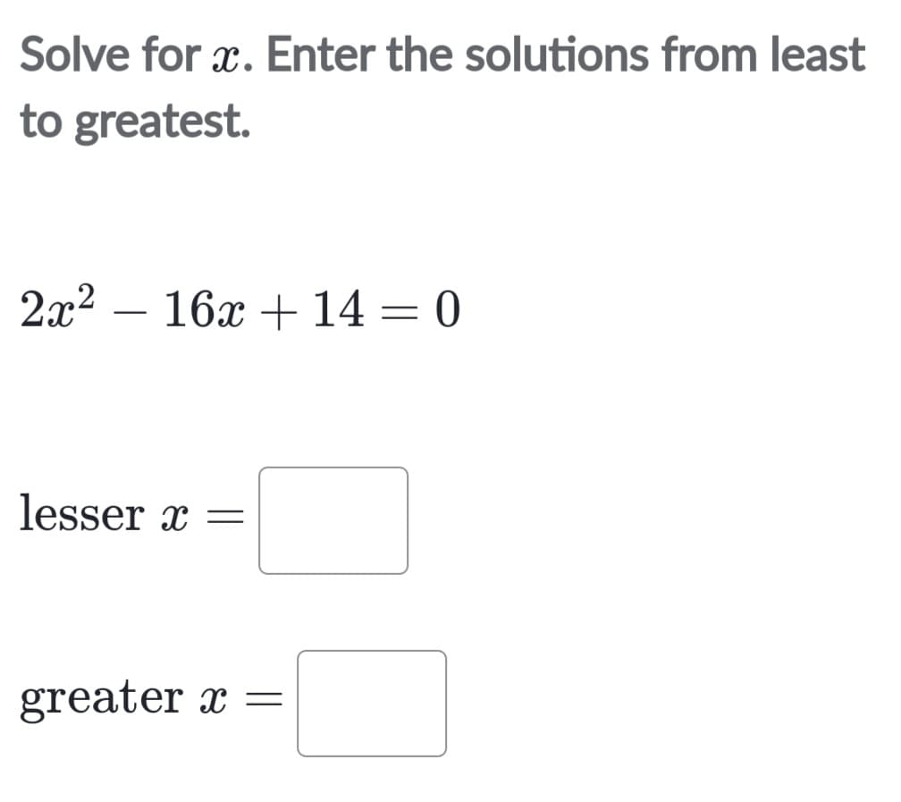 Solve for x. Enter the solutions from least
to greatest.
2x²
-
16x + 14 = 0
lesser x =
greater x =