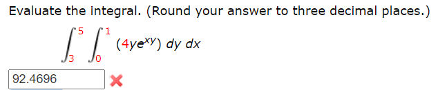 Evaluate the integral. (Round your answer to three decimal places.)
(4yeXY) dy dx
92.4696
