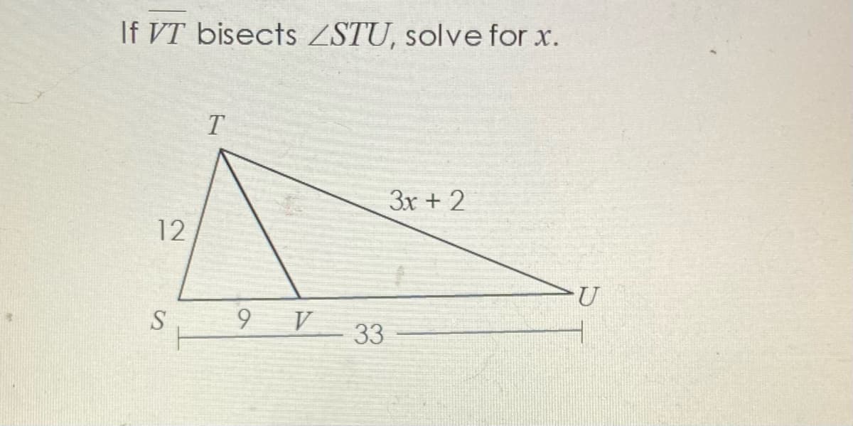 If VT bisects ZSTU, solve for x.
3x + 2
12
S
9
V
33
