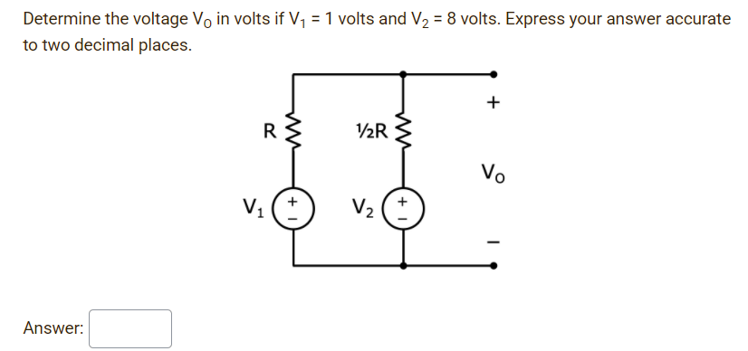 Determine the voltage Vo in volts if V, = 1 volts and V2 = 8 volts. Express your answer accurate
to two decimal places.
R
Vo
Vị
V2
Answer:
+
