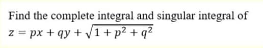 Find the complete integral and singular integral of
z = px + qy + V1 + p2 + q?
