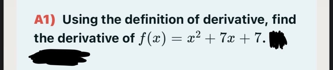 A1) Using the definition of derivative, find
the derivative of f(x) = x² + 7x + 7.
