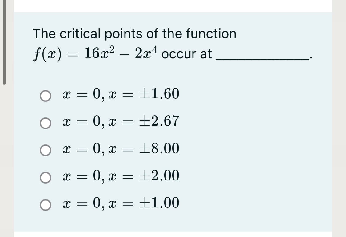 The critical points of the function
f(x)
— 16х? —
2x4 осcur at
-
O x =
— 0, х — +1.60
х 3 0, х — +2.67
Оӕ 3 0, х
+8.00
:0, х — +2.00
+1.00
