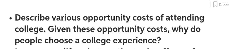 D (1 boo
Describe various opportunity costs of attending
college. Given these opportunity costs, why do
people choose a college experience?

