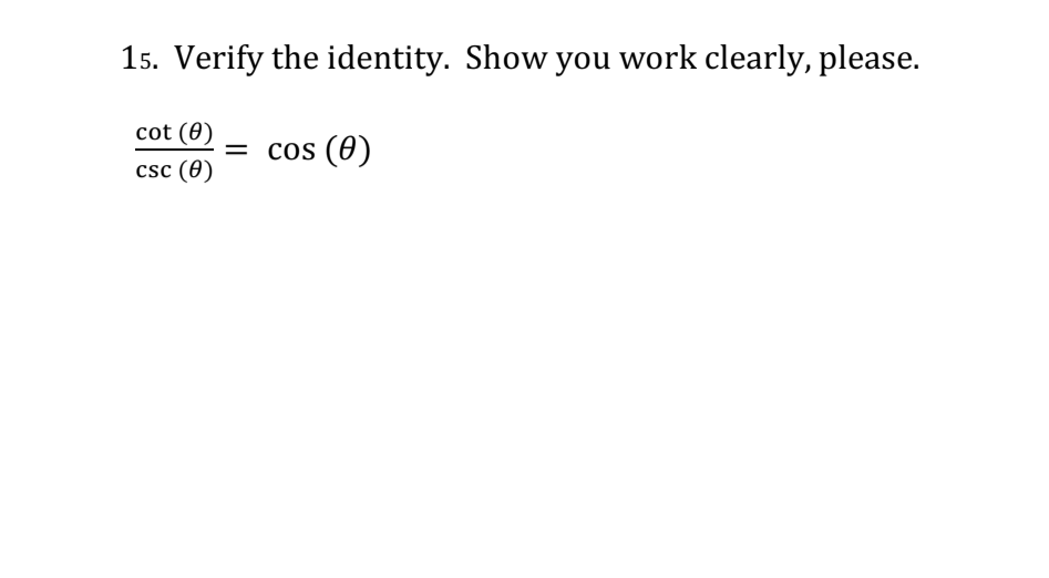 15. Verify the identity. Show you work clearly, please.
cot (0)
cos (0)
%|
csc (0)
