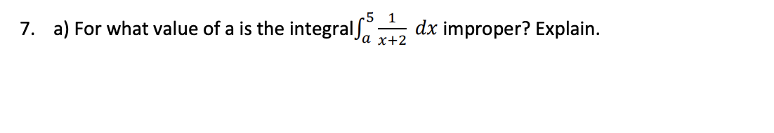 -5 1
7. a) For what value of a is the integral ,
dx improper? Explain.
а х+2
