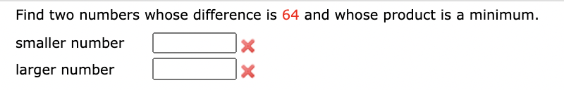 Find two numbers whose difference is 64 and whose product is a minimum.
smaller number
larger number
