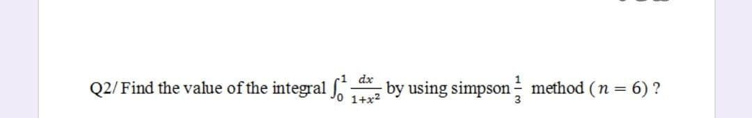 Q2/Find the value of the integral
dx
by using simpson method (n = 6)?
1+x²
3