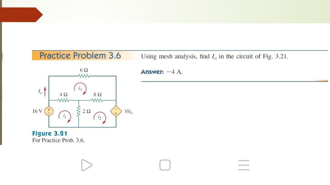 Practice Problem 3.6
Using mesh analysis, find I, in the circuit of Fig. 3.21.
62
Answer: -4 A.
4 2
ww
16 V
22
10i,
Figure 3.21
For Practice Prob. 3.6.
