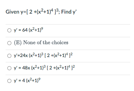 Given y=[2 +(x2+1)4 ]³; Find y'
O y' = 64 (x²+1)°
O (E) None of the choices
O y'=24x (x²+1)³ [ 2 +(x²+1)ª ]²
O y' = 48x (x²+1)3³ [ 2 +(x²+1)ª ]²
O y' = 4 (x²+1)°
