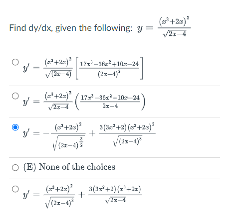 3
Find dy/dx, given the following: y =
V2x-4
(28 +2x)*| 173–36²+10–24
/ =
V(2w–4)
(2z-4)?
17m3 -36x? +10r-24
V2z-4
27-4
3(3a²+2) (2°+2x)²
3
(2x-4)
V (2x-4) 7
O (E) None of the choices
3(3²+2) (»³+2=»)
V2x-4
V (2z-4)3
