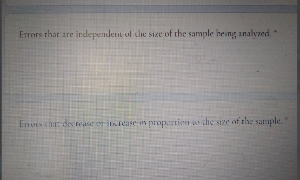 Errors that are independent of the size of the sample being analyzed. "
Errors that decrease or increase in proportion to the size of the sample.
