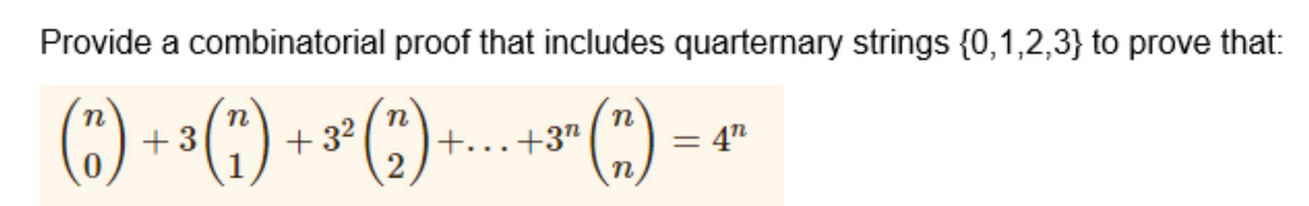 Provide a combinatorial proof that includes quarternary strings {0,1,2,3} to prove that:
(:) + (') + *(*)- (" =
n
n
+ 32
1
+..+3"
n
= 4"
