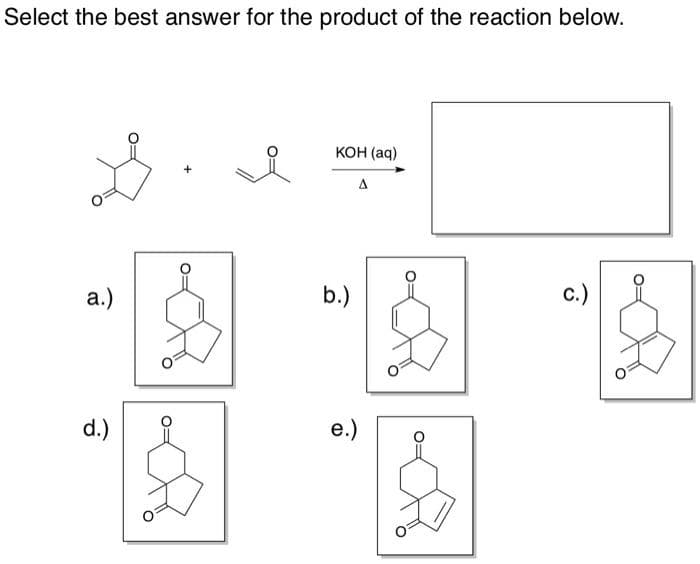 Select the best answer for the product of the reaction below.
КоН (ад)
а.)
b.)
c.)
d.)
e.)
O=
