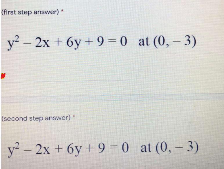 |(first step answer) *
y? – 2x + 6y + 9 = 0 at (0, – 3)
|(second step answer) *
y² - 2x + 6y + 9 = 0 at (0, – 3)

