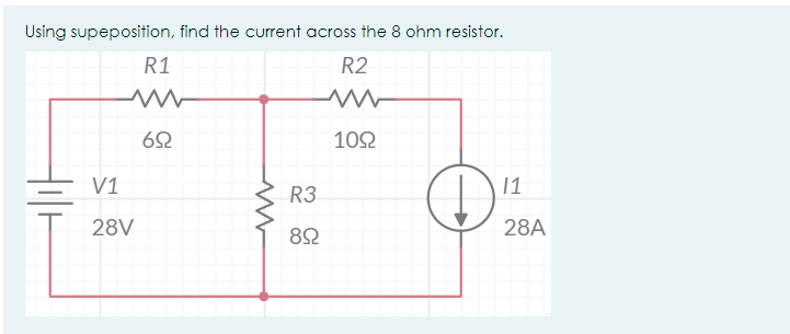 Using supeposition, find the current across the 8 ohm resistor.
R1
R2
102
V1
R3
11
28V
28A
