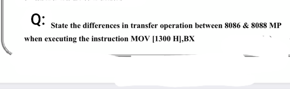 Q:
State the differences in transfer operation between 8086 & 8088 MP
when executing the instruction MOV [1300 H],BX
