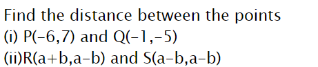 Find the distance between the points
(i) P(-6,7) and Q(-1,-5)
(ii)R(a+b,a-b) and S(a-b,a-b)
