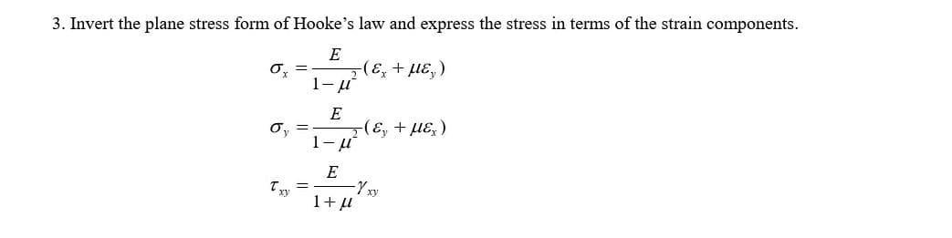 3. Invert the plane stress form of Hooke's law and express the stress in terms of the strain components.
E
O. =
1- u
E
- (ε, + με,)
1-u
O, =
E
-Yxy
1+ u
