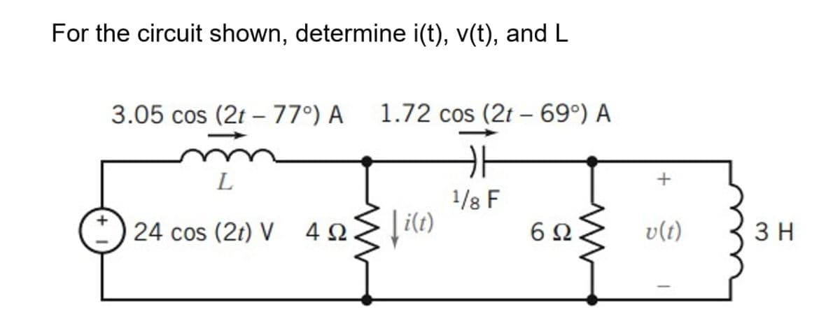 For the circuit shown, determine i(t), v(t), and L
3.05 cos (2t – 77°) A
1.72 cos (2t – 69°) A
L
1/8 F
|i(t)
24 cos (21) V 4 2)
6Ω
v(t)
3 H
