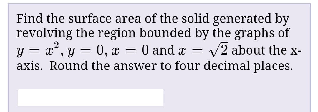 Find the surface area of the solid generated by
revolving the region bounded by the graphs of
y = x", y = 0, x = 0 and x =
axis. Round the answer to four decimal places.
2 about the X-
