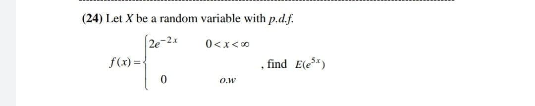 (24) Let X be a random variable with p.d.f.
Ze-2
0<x<00
f(x) =
find E(e*)
O.W
