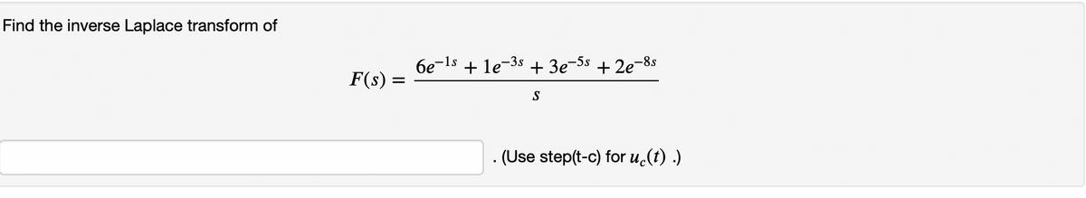 Find the inverse Laplace transform of
F(s) =
6e-1s
+ le-3s
+ 3e-3s + 2e8s
%3D
S
. (Use step(t-c) for u.(t) .)
