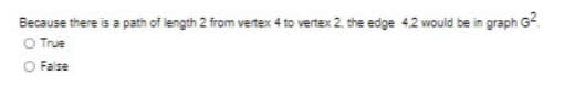 Because there is a path of length 2 from vertex 4 to vertex 2, the edge 42 would be in graph G?.
O True
O False
